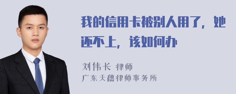 我的信用卡被别人用了，她还不上，该如何办