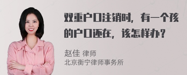 双重户口注销时，有一个孩的户口还在，该怎样办？