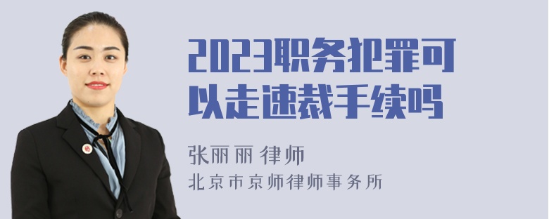 2023职务犯罪可以走速裁手续吗