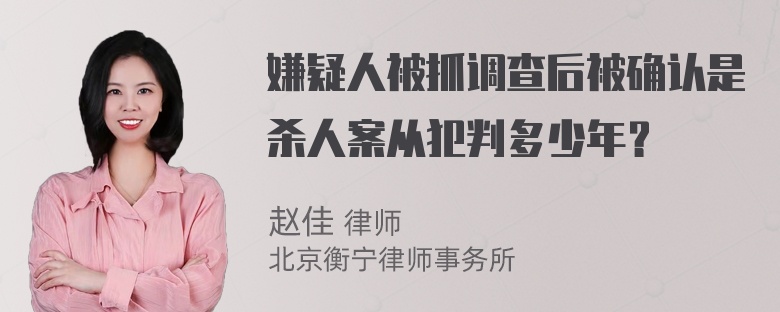 嫌疑人被抓调查后被确认是杀人案从犯判多少年？