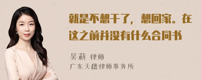 就是不想干了，想回家。在这之前并没有什么合同书