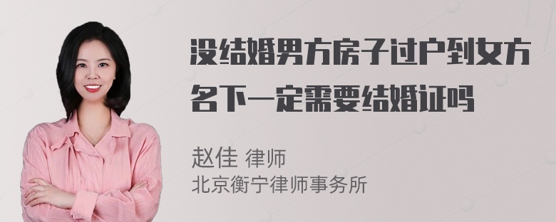 没结婚男方房子过户到女方名下一定需要结婚证吗