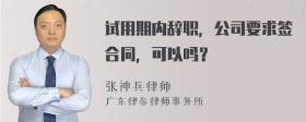 试用期内辞职，公司要求签合同，可以吗？