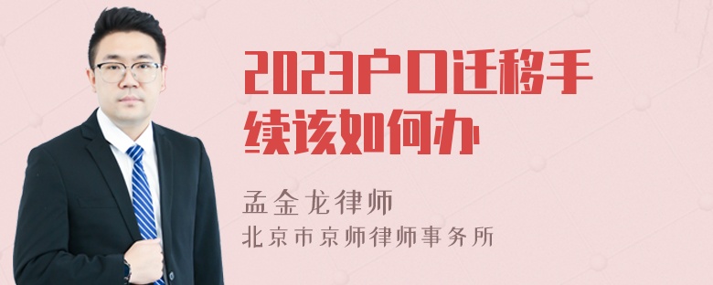 2023户口迁移手续该如何办