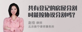 共有登记的房屋分割时能按协议分割吗？