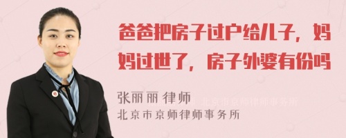 爸爸把房子过户给儿子，妈妈过世了，房子外婆有份吗