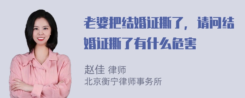 老婆把结婚证撕了，请问结婚证撕了有什么危害