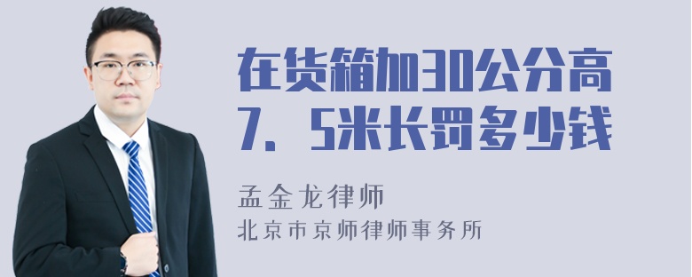 在货箱加30公分高7．5米长罚多少钱