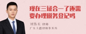 现在三证合一了还需要办理税务登记吗