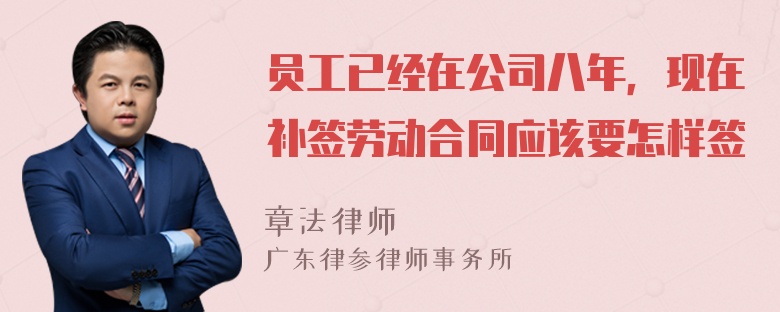 员工已经在公司八年，现在补签劳动合同应该要怎样签