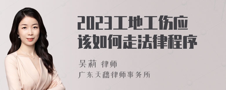 2023工地工伤应该如何走法律程序