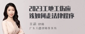 2023工地工伤应该如何走法律程序