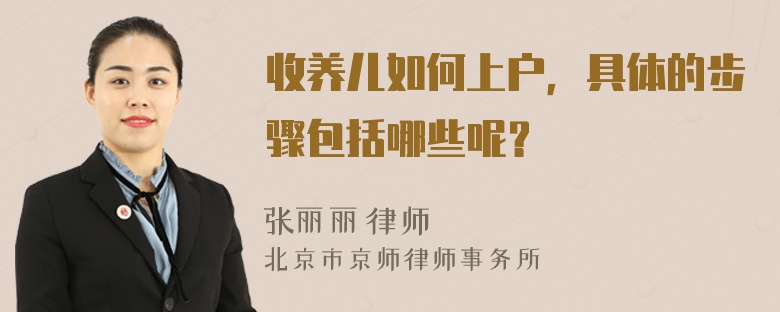 收养儿如何上户，具体的步骤包括哪些呢？