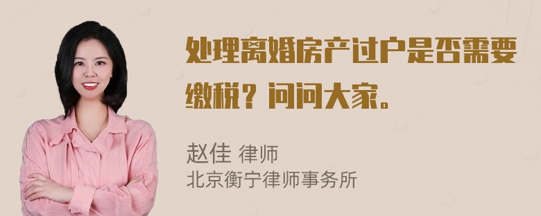 处理离婚房产过户是否需要缴税？问问大家。