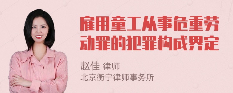 雇用童工从事危重劳动罪的犯罪构成界定