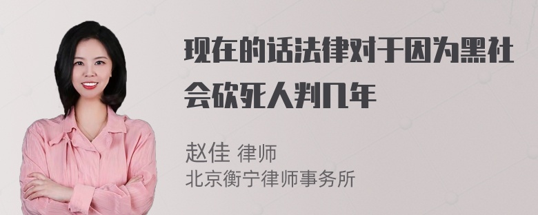 现在的话法律对于因为黑社会砍死人判几年