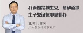 我表姐是独生女，想知道独生子女证在哪里补办