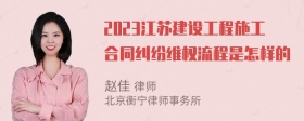 2023江苏建设工程施工合同纠纷维权流程是怎样的