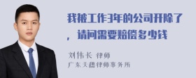 我被工作3年的公司开除了，请问需要赔偿多少钱