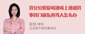 我公公很爱喝酒喝上酒就找事摔门砸东西骂人怎么办