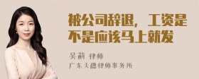 被公司辞退，工资是不是应该马上就发