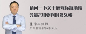 请问一下关于醉驾标准酒精含量270要判刑多久呢