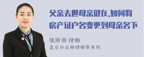 父亲去世母亲健在,如何将房产证户名变更到母亲名下