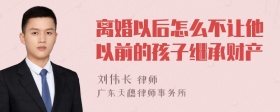 离婚以后怎么不让他以前的孩子继承财产