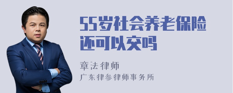 55岁社会养老保险还可以交吗