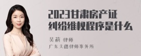 2023甘肃房产证纠纷维权程序是什么