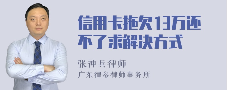 信用卡拖欠13万还不了求解决方式