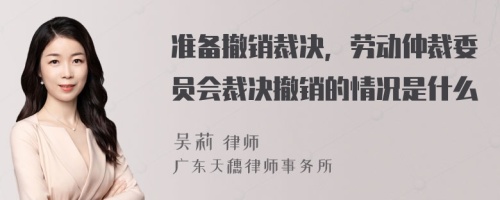 准备撤销裁决，劳动仲裁委员会裁决撤销的情况是什么