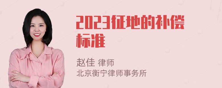 2023征地的补偿标准