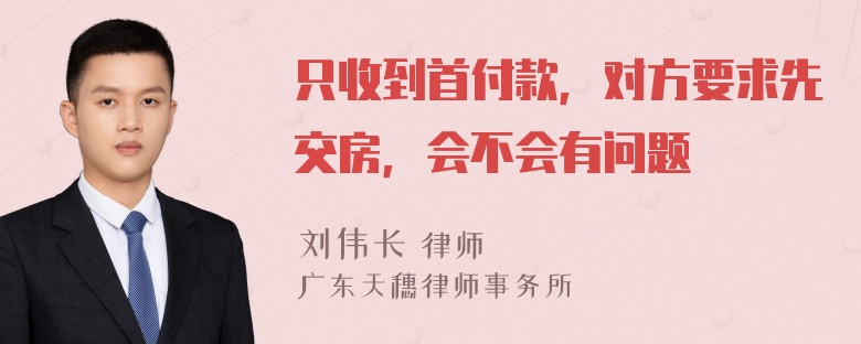 只收到首付款，对方要求先交房，会不会有问题