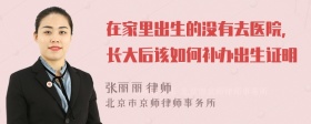 在家里出生的没有去医院，长大后该如何补办出生证明