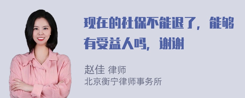 现在的社保不能退了，能够有受益人吗，谢谢