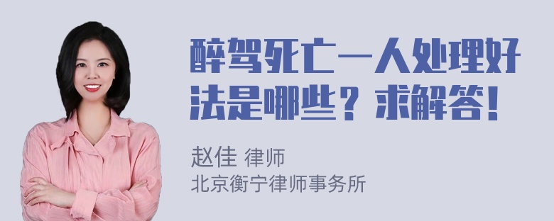 醉驾死亡一人处理好法是哪些？求解答！