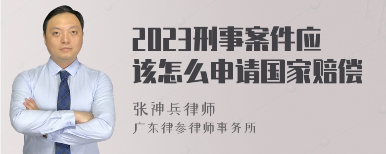 2023刑事案件应该怎么申请国家赔偿