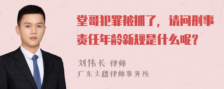 堂哥犯罪被抓了，请问刑事责任年龄新规是什么呢？