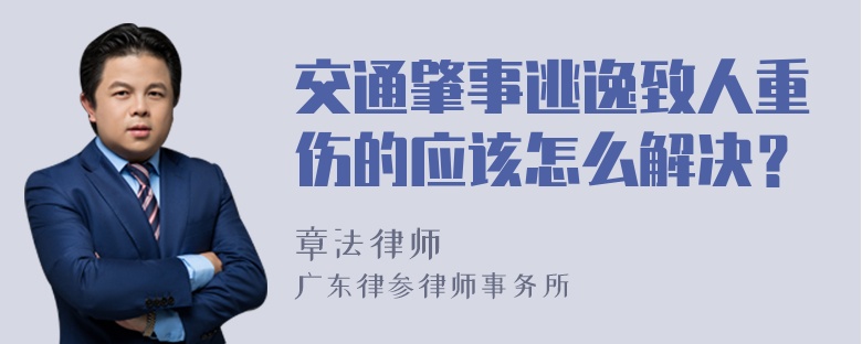 交通肇事逃逸致人重伤的应该怎么解决？