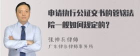 申请执行公证文书的管辖法院一般如何规定的？