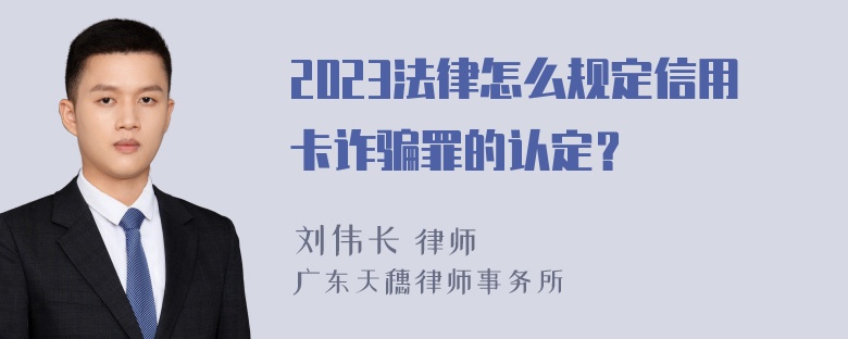 2023法律怎么规定信用卡诈骗罪的认定？