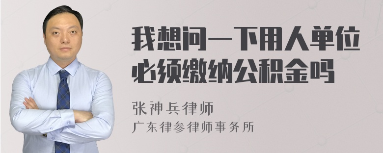 我想问一下用人单位必须缴纳公积金吗