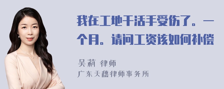 我在工地干活手受伤了。一个月。请问工资该如何补偿