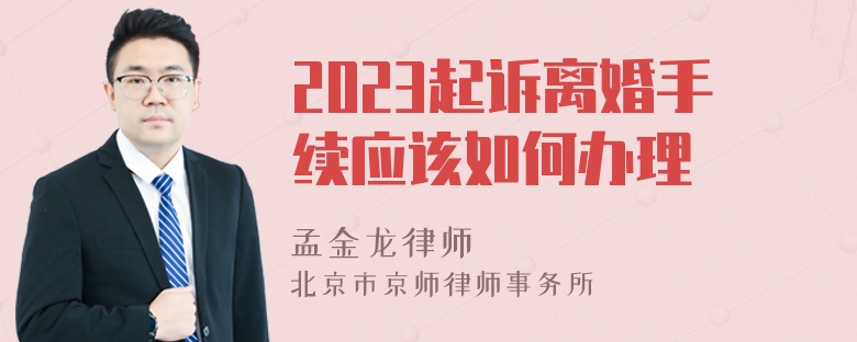 2023起诉离婚手续应该如何办理