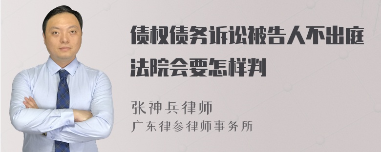 债权债务诉讼被告人不出庭法院会要怎样判