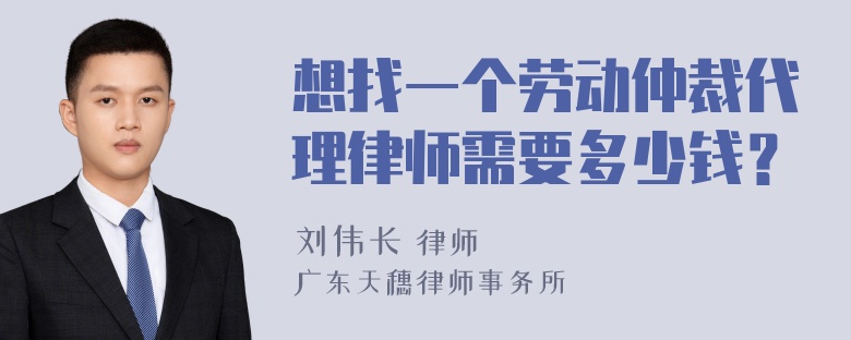 想找一个劳动仲裁代理律师需要多少钱？