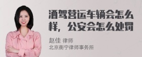 酒驾营运车辆会怎么样，公安会怎么处罚