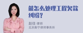 能怎么处理工程欠款纠纷？