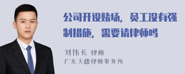 公司开设赌场，员工没有强制措施，需要请律师吗